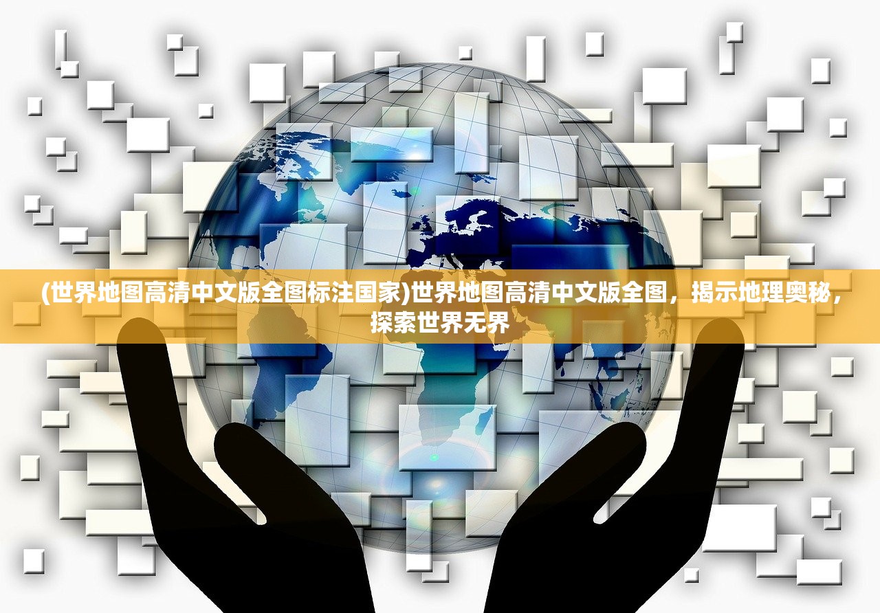 (世界地图高清中文版全图标注国家)世界地图高清中文版全图，揭示地理奥秘，探索世界无界