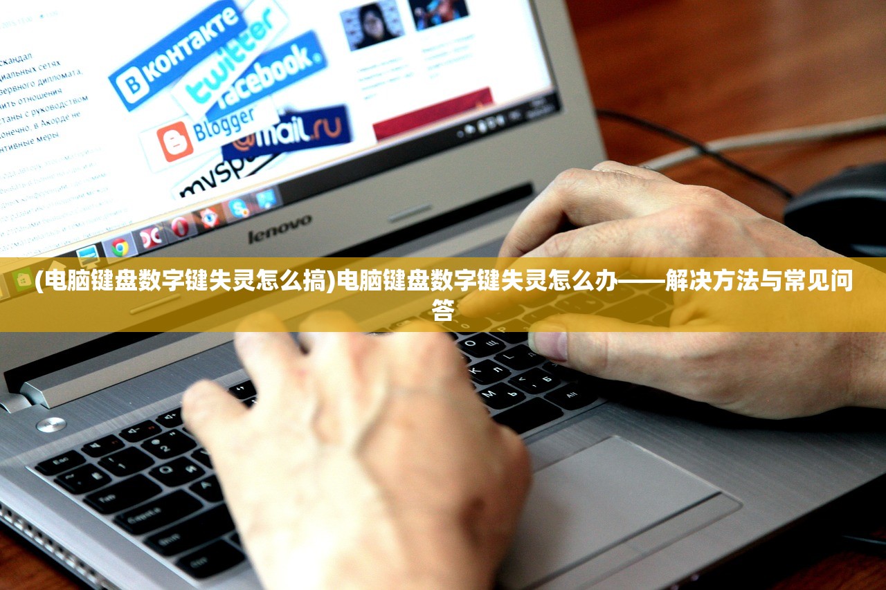 (电脑键盘数字键失灵怎么搞)电脑键盘数字键失灵怎么办——解决方法与常见问答