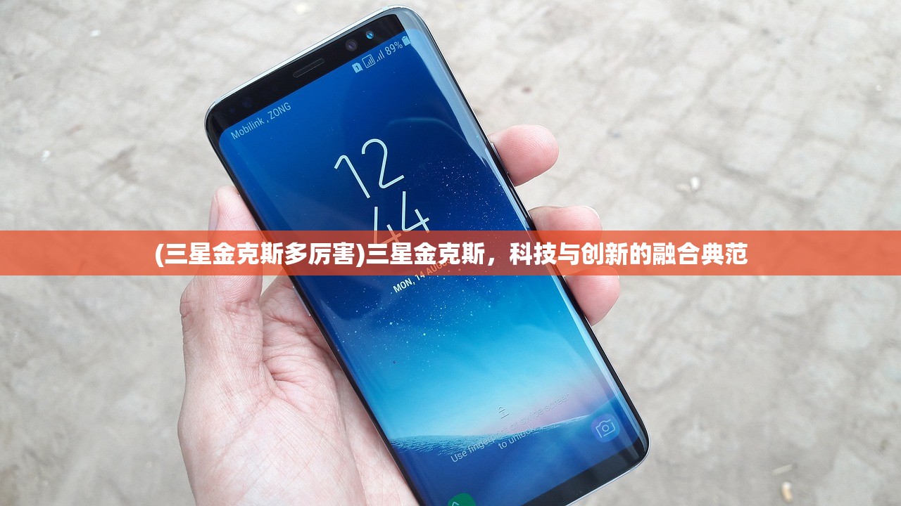 (三星金克斯多厉害)三星金克斯，科技与创新的融合典范