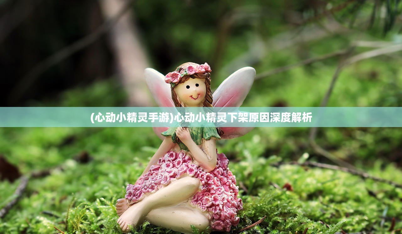 (心动小精灵手游)心动小精灵下架原因深度解析