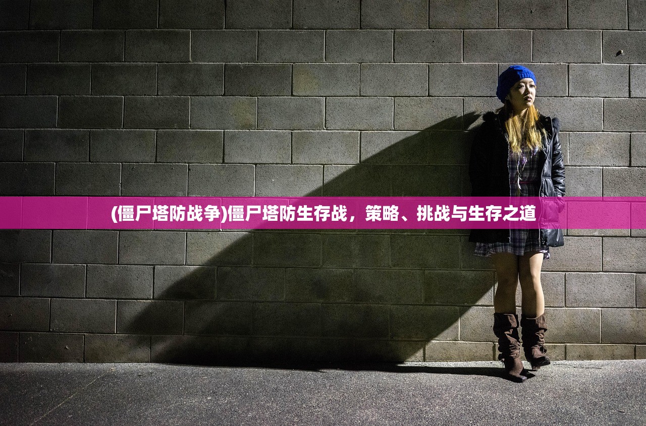 (僵尸塔防战争)僵尸塔防生存战，策略、挑战与生存之道