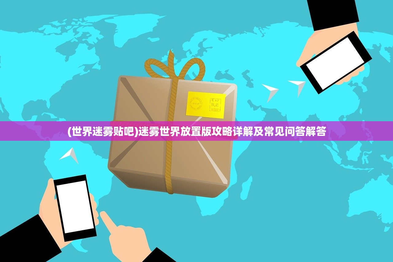 (世界迷雾贴吧)迷雾世界放置版攻略详解及常见问答解答