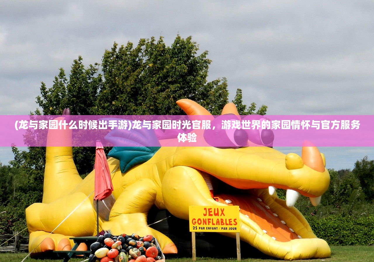 (龙与家园什么时候出手游)龙与家园时光官服，游戏世界的家园情怀与官方服务体验