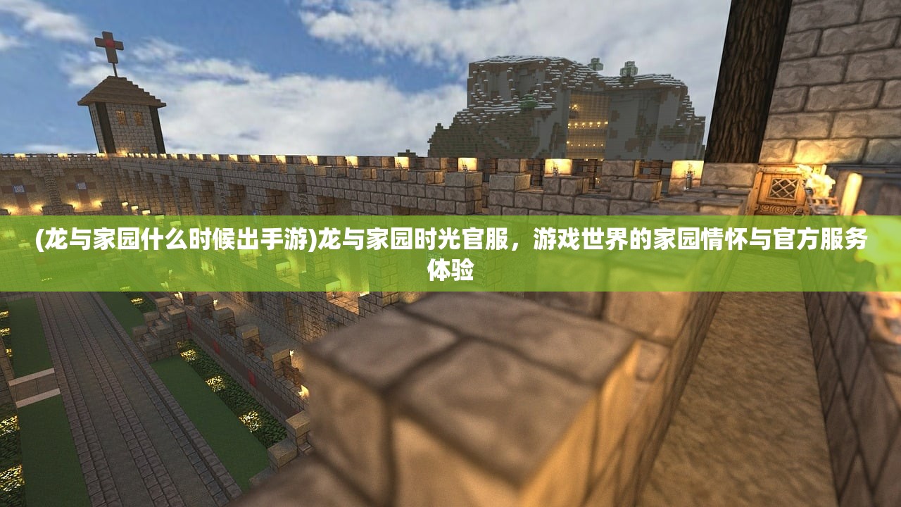 (龙与家园什么时候出手游)龙与家园时光官服，游戏世界的家园情怀与官方服务体验