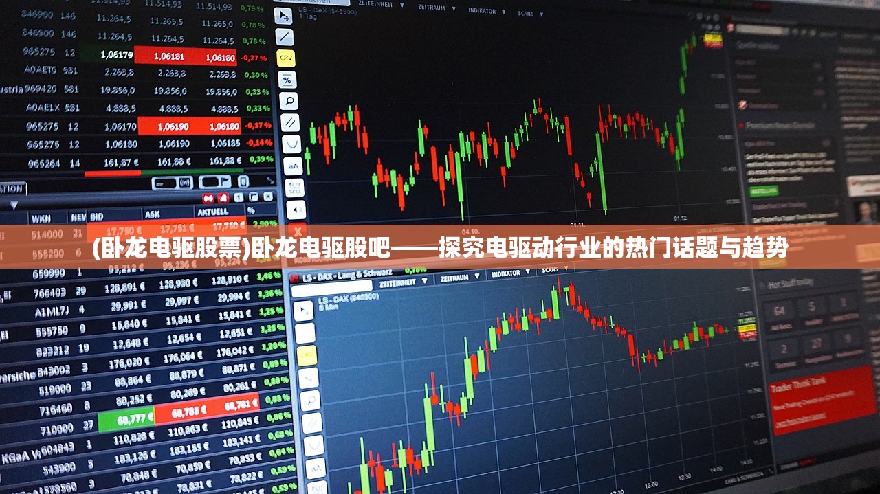 (卧龙电驱股票)卧龙电驱股吧——探究电驱动行业的热门话题与趋势