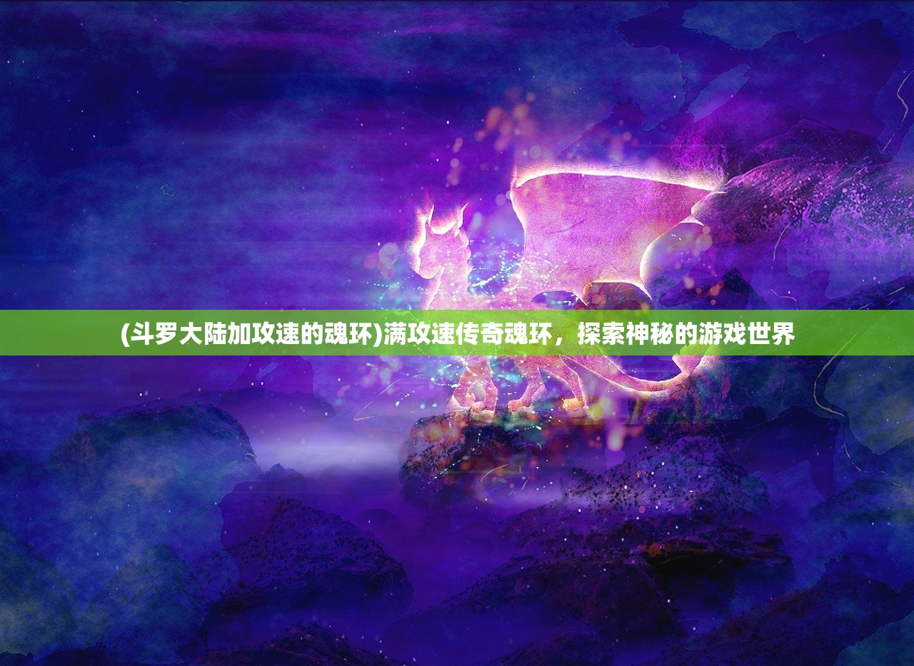 (斗罗大陆加攻速的魂环)满攻速传奇魂环，探索神秘的游戏世界