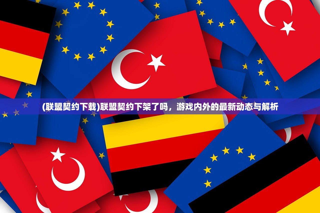 (联盟契约下载)联盟契约下架了吗,游戏内外的最新动态与解析 (联盟契约下载)联盟契约下架了吗,游戏内外的最新动态与解析