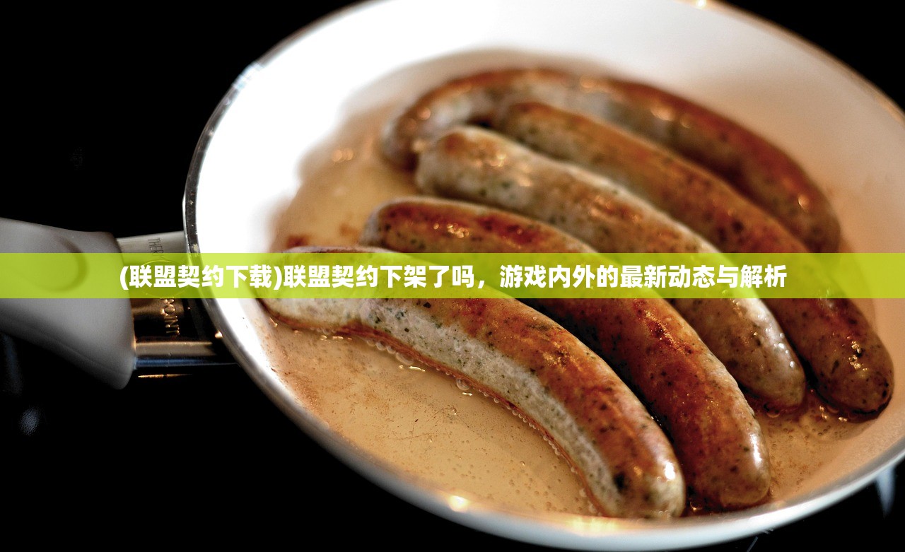 (联盟契约下载)联盟契约下架了吗,游戏内外的最新动态与解析 (联盟契约下载)联盟契约下架了吗,游戏内外的最新动态与解析