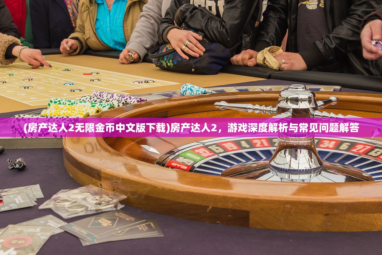 (房产达人2无限金币中文版下载)房产达人2,游戏深度解析与常见问题解答 (房产达人2无限金币中文版下载)房产达人2,游戏深度解析与常见问题解答