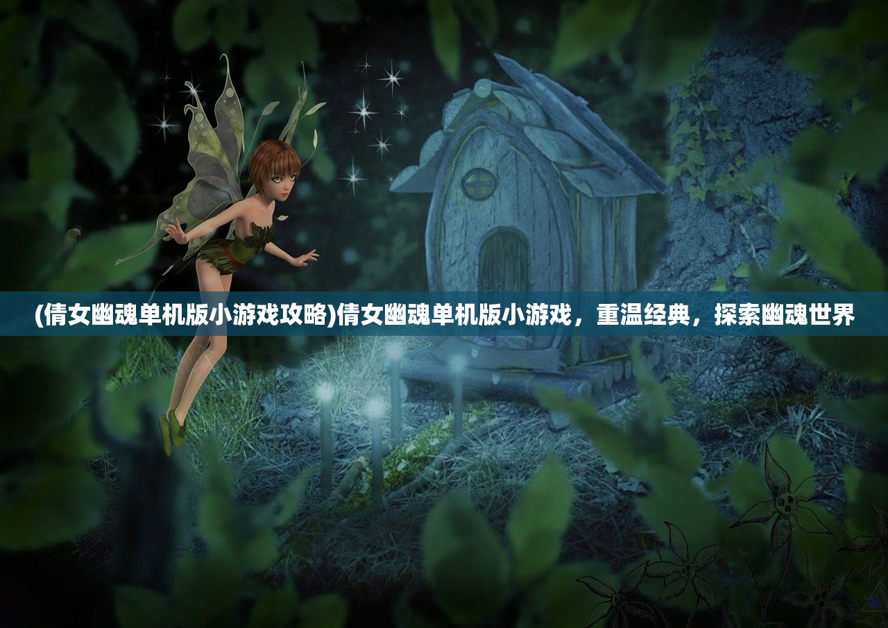 (倩女幽魂单机版小游戏攻略)倩女幽魂单机版小游戏,重温经典,探索幽魂世界 (倩女幽魂单机版小游戏攻略)倩女幽魂单机版小游戏,重温经典,探索幽魂世界