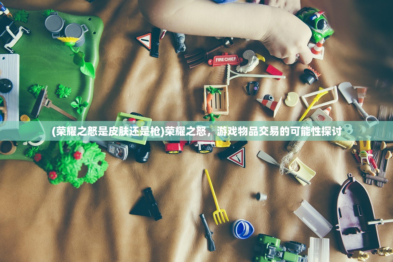 (荣耀之怒是皮肤还是枪)荣耀之怒，游戏物品交易的可能性探讨