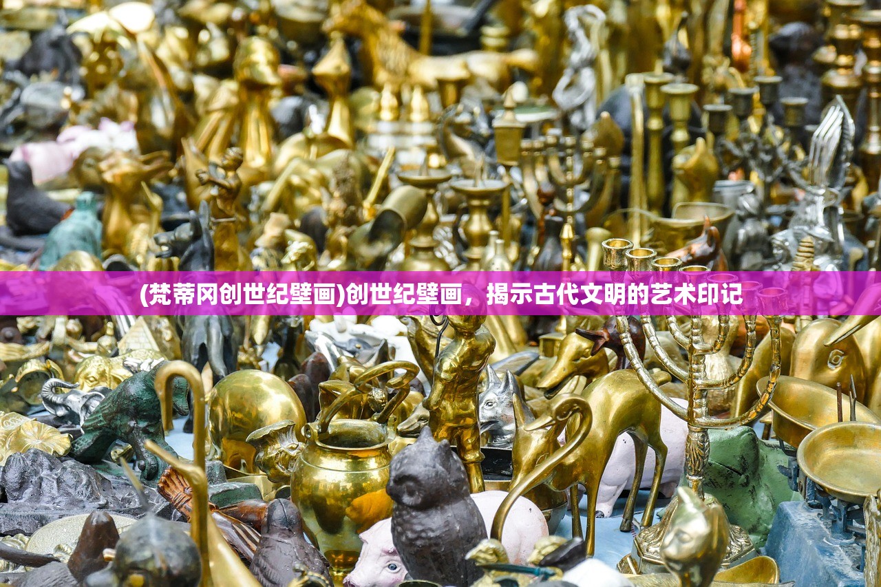 (梵蒂冈创世纪壁画)创世纪壁画,揭示古代文明的艺术印记 (梵蒂冈创世纪壁画)创世纪壁画,揭示古代文明的艺术印记