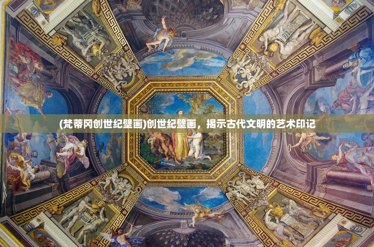 (梵蒂冈创世纪壁画)创世纪壁画,揭示古代文明的艺术印记 (梵蒂冈创世纪壁画)创世纪壁画,揭示古代文明的艺术印记