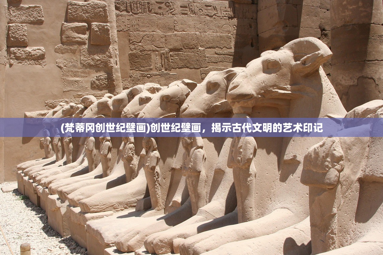 (梵蒂冈创世纪壁画)创世纪壁画,揭示古代文明的艺术印记 (梵蒂冈创世纪壁画)创世纪壁画,揭示古代文明的艺术印记