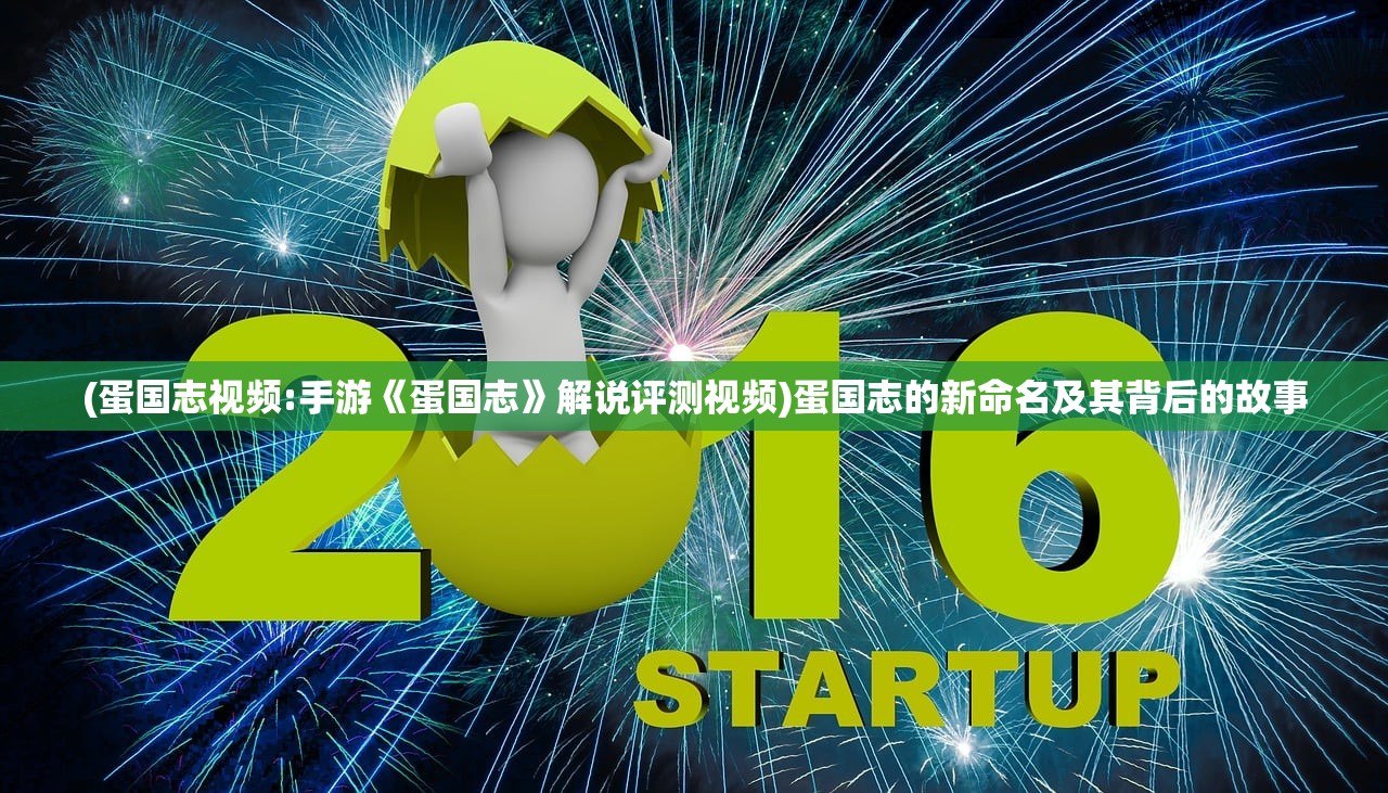(蛋国志视频:手游《蛋国志》解说评测视频)蛋国志的新命名及其背后的故事 (蛋国志视频:手游《蛋国志》解说评测视频)蛋国志的新命名及其背后的故事