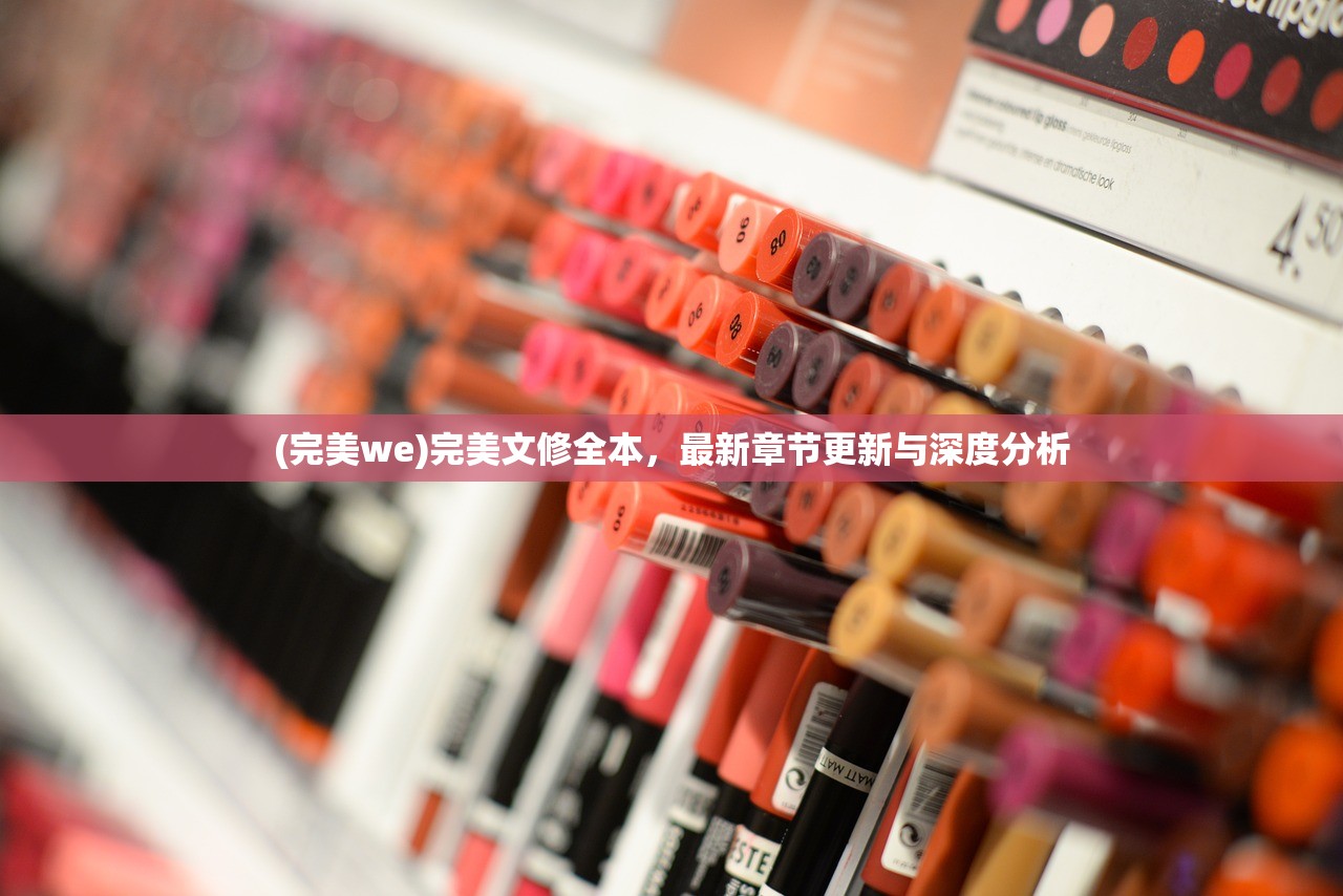 (完美we)完美文修全本,最新章节更新与深度分析 (完美we)完美文修全本,最新章节更新与深度分析