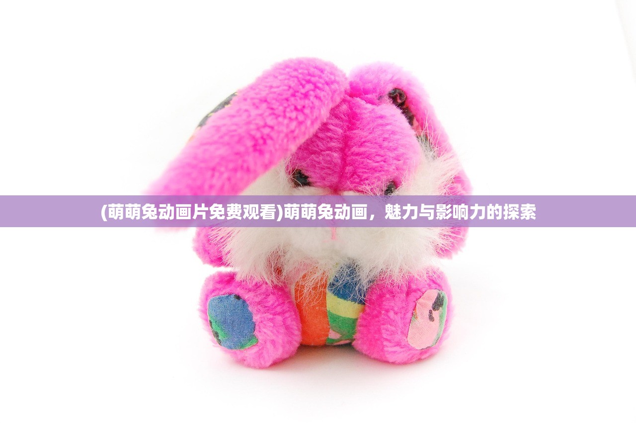 (萌萌兔动画片免费观看)萌萌兔动画，魅力与影响力的探索
