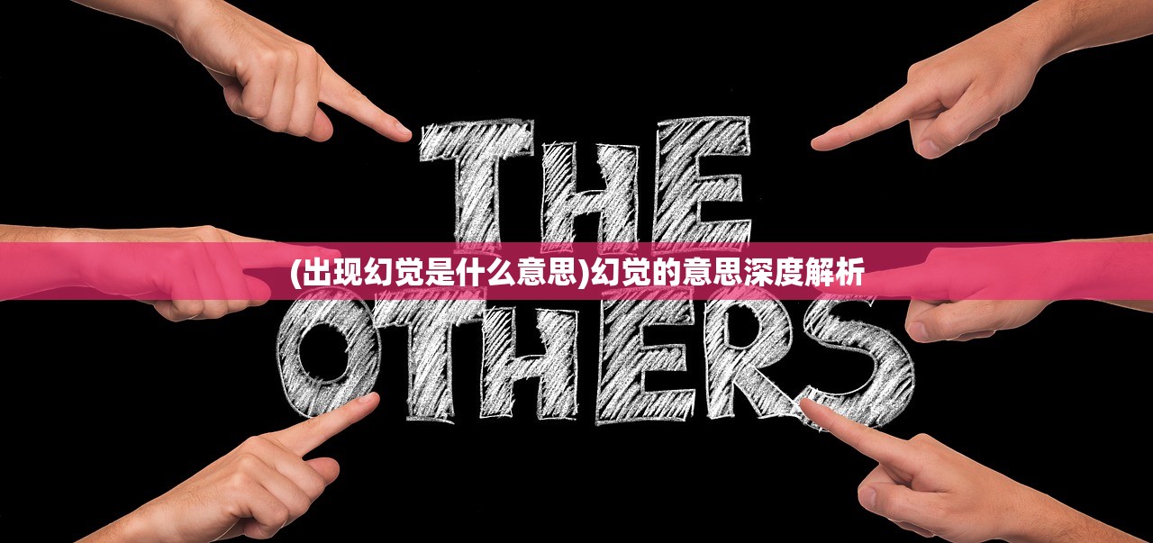(出现幻觉是什么意思)幻觉的意思深度解析 (出现幻觉是什么意思)幻觉的意思深度解析