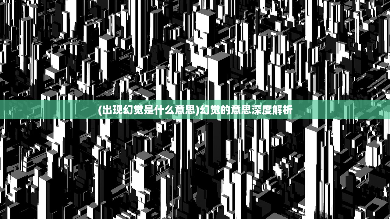 (出现幻觉是什么意思)幻觉的意思深度解析 (出现幻觉是什么意思)幻觉的意思深度解析