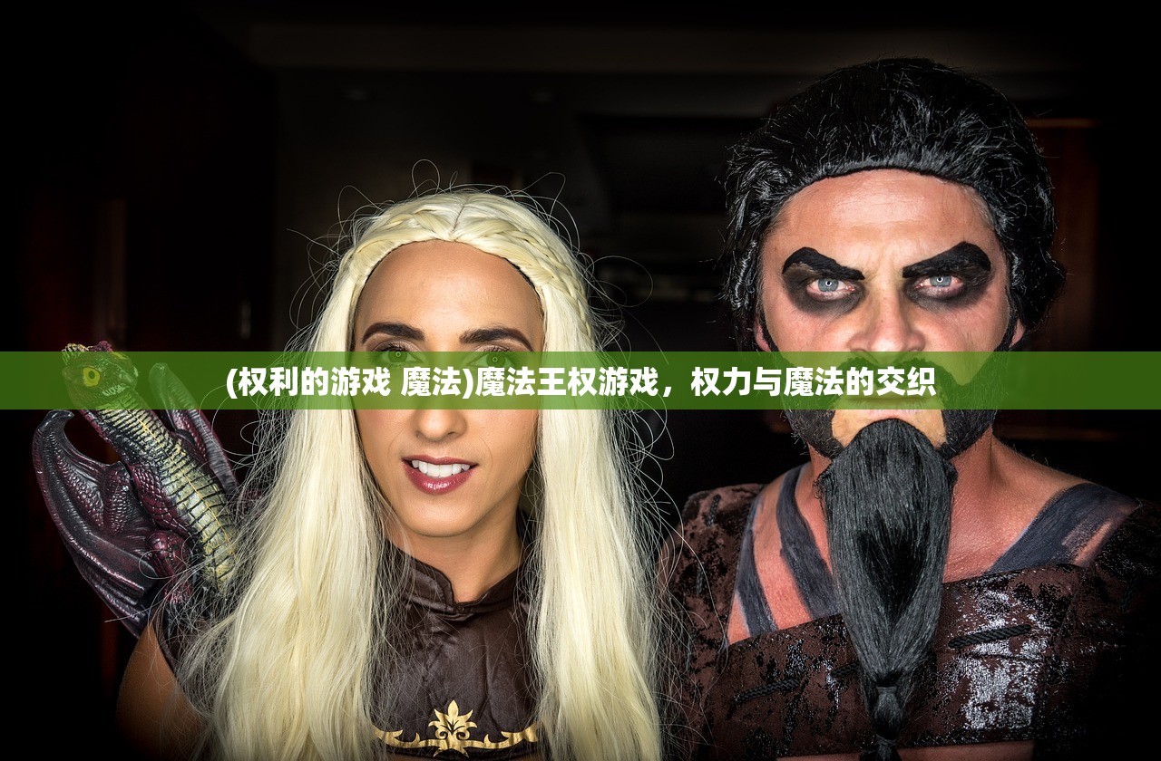 (权利的游戏 魔法)魔法王权游戏,权力与魔法的交织 (权利的游戏 魔法)魔法王权游戏,权力与魔法的交织