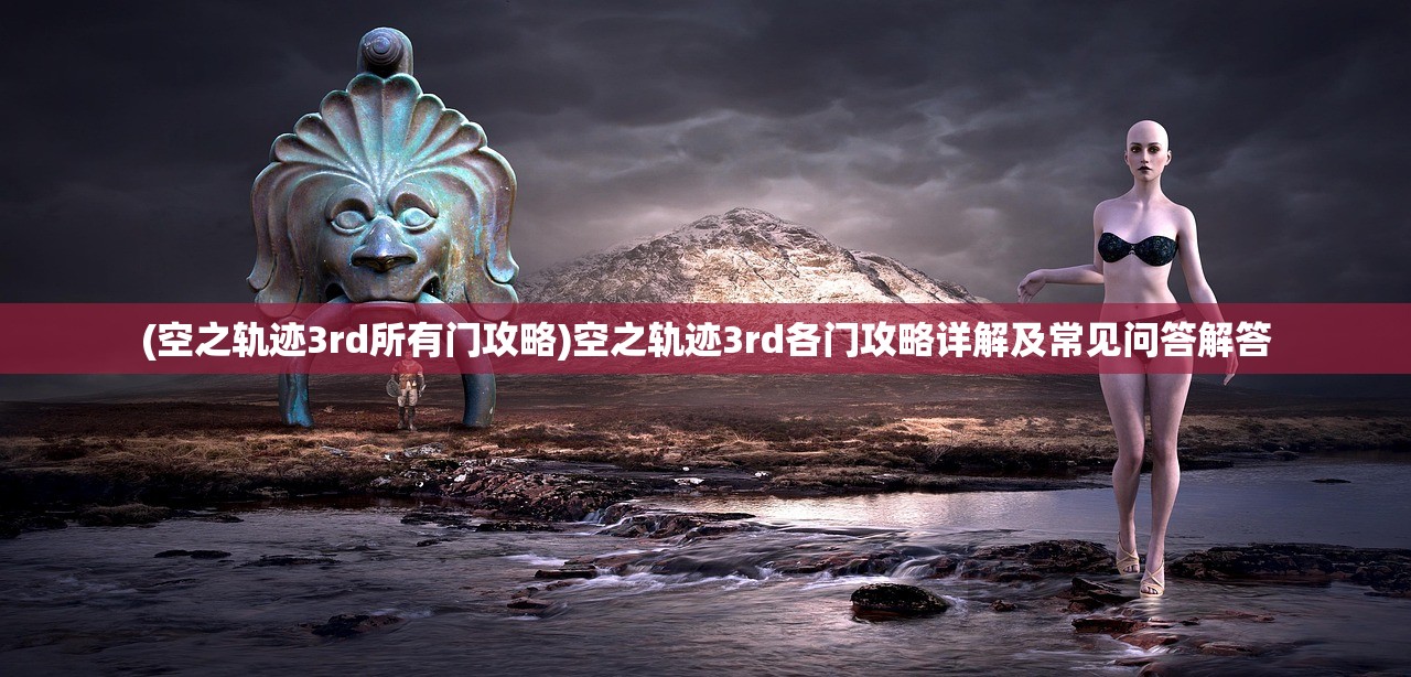 (空之轨迹3rd所有门攻略)空之轨迹3rd各门攻略详解及常见问答解答 (空之轨迹3rd所有门攻略)空之轨迹3rd各门攻略详解及常见问答解答