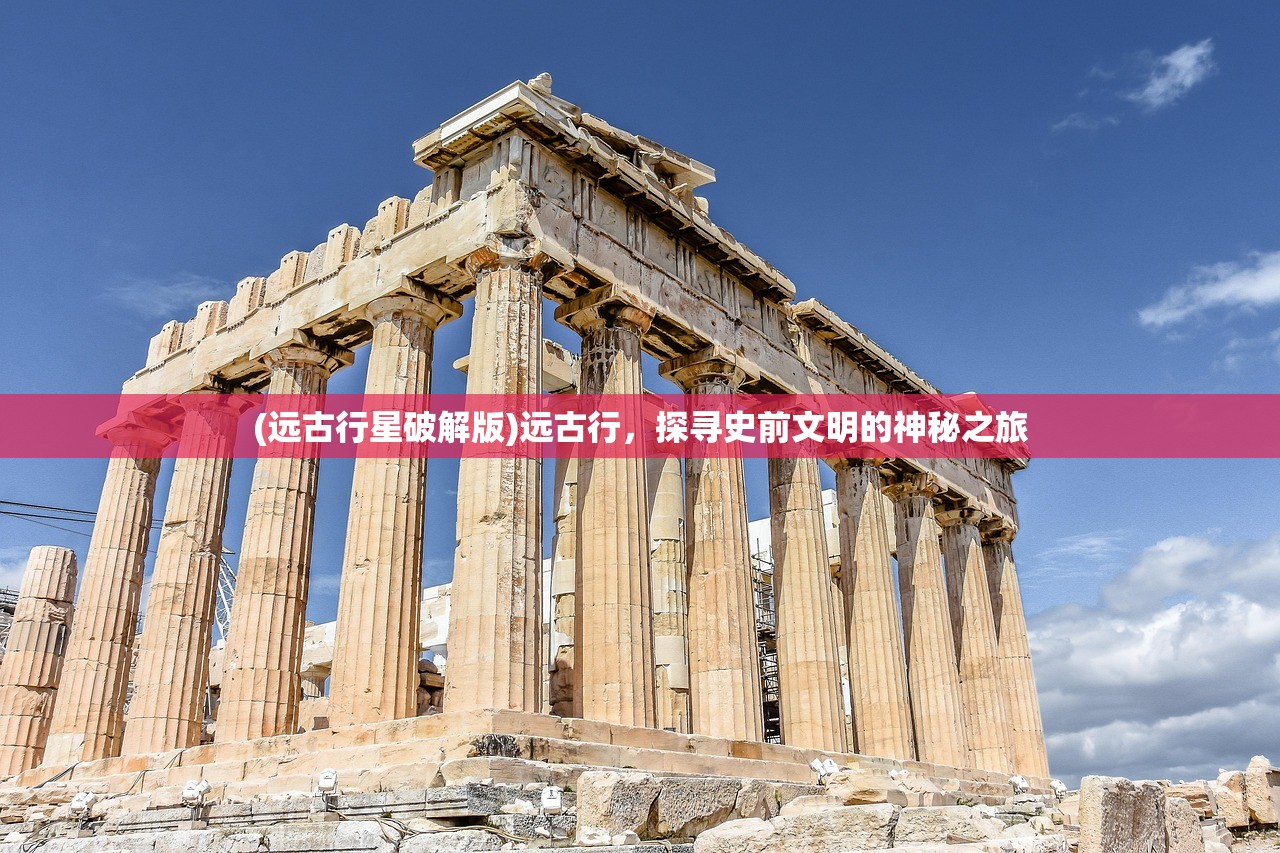 (远古行星破解版)远古行，探寻史前文明的神秘之旅