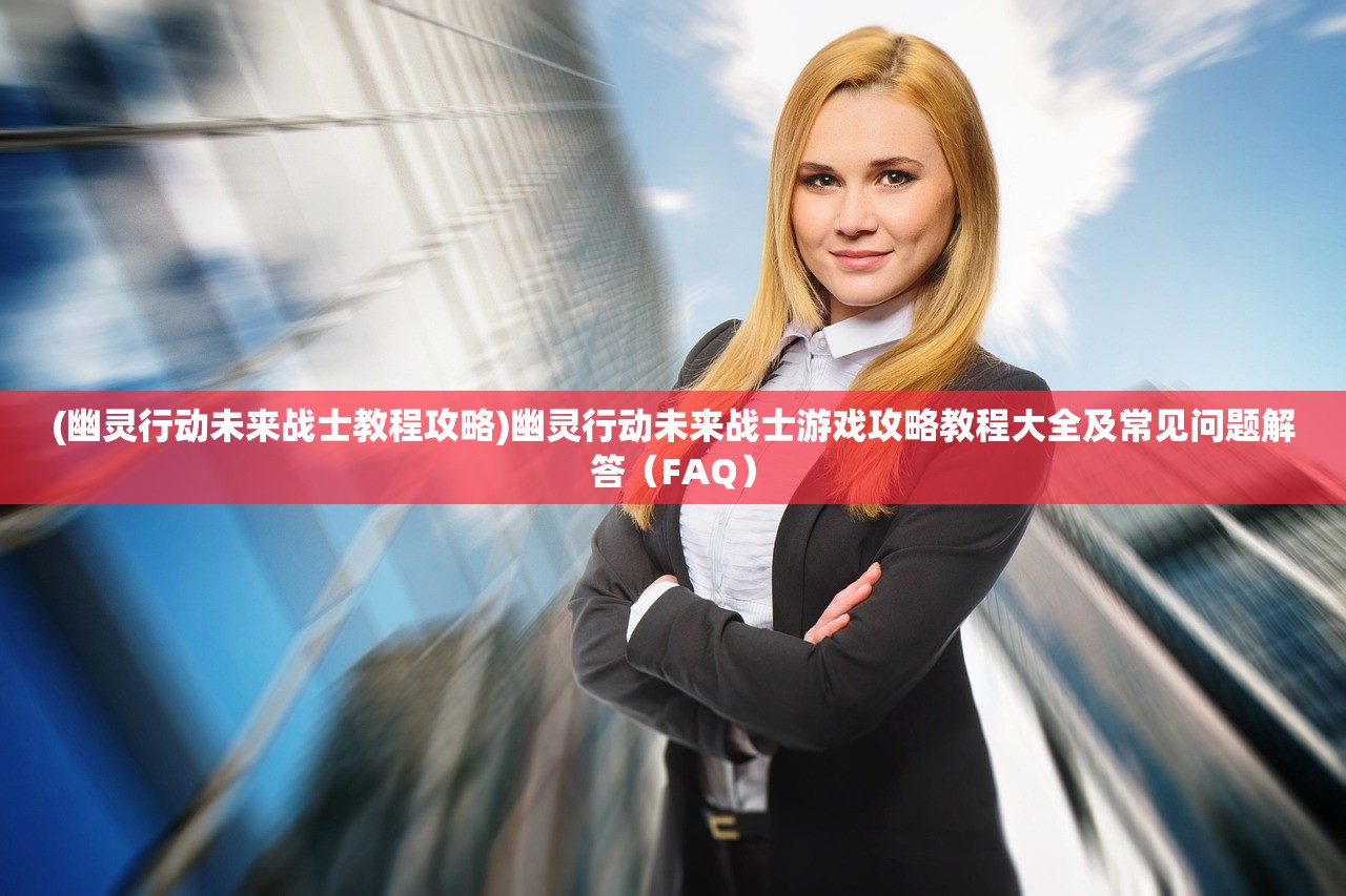 (幽灵行动未来战士教程攻略)幽灵行动未来战士游戏攻略教程大全及常见问题解答(FAQ) (幽灵行动未来战士教程攻略)幽灵行动未来战士游戏攻略教程大全及常见问题解答(FAQ)