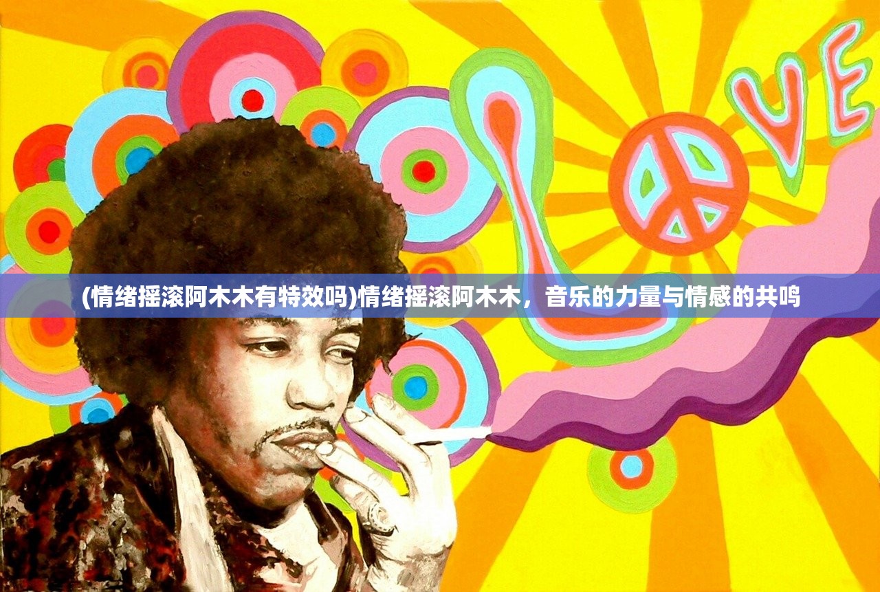 (情绪摇滚阿木木有特效吗)情绪摇滚阿木木,音乐的力量与情感的共鸣 (情绪摇滚阿木木有特效吗)情绪摇滚阿木木,音乐的力量与情感的共鸣