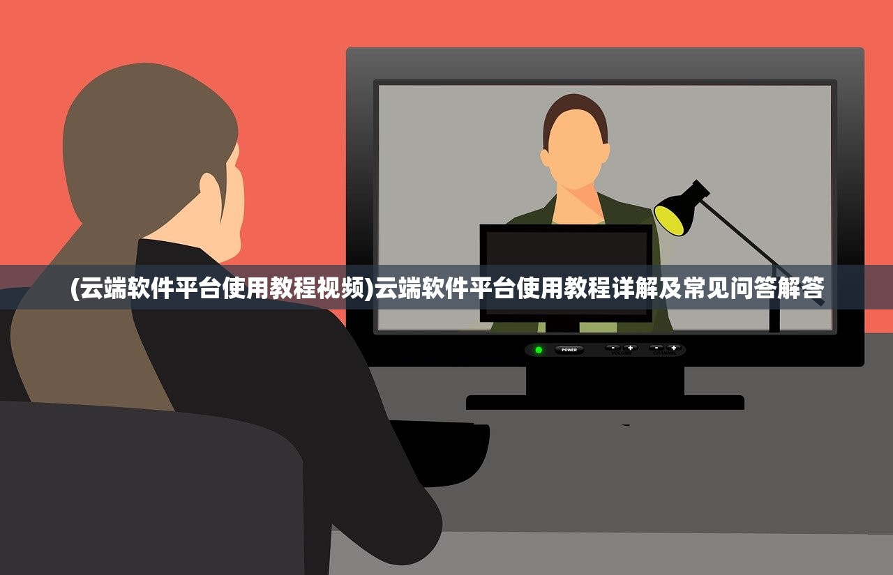(云端软件平台使用教程视频)云端软件平台使用教程详解及常见问答解答 (云端软件平台使用教程视频)云端软件平台使用教程详解及常见问答解答