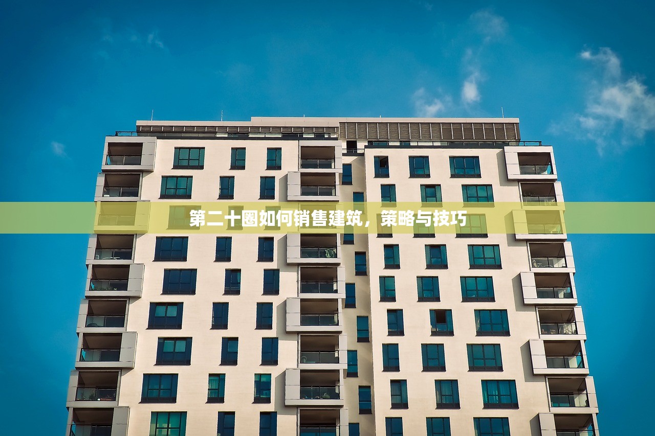 第二十圈如何销售建筑,策略与技巧 第二十圈如何销售建筑,策略与技巧