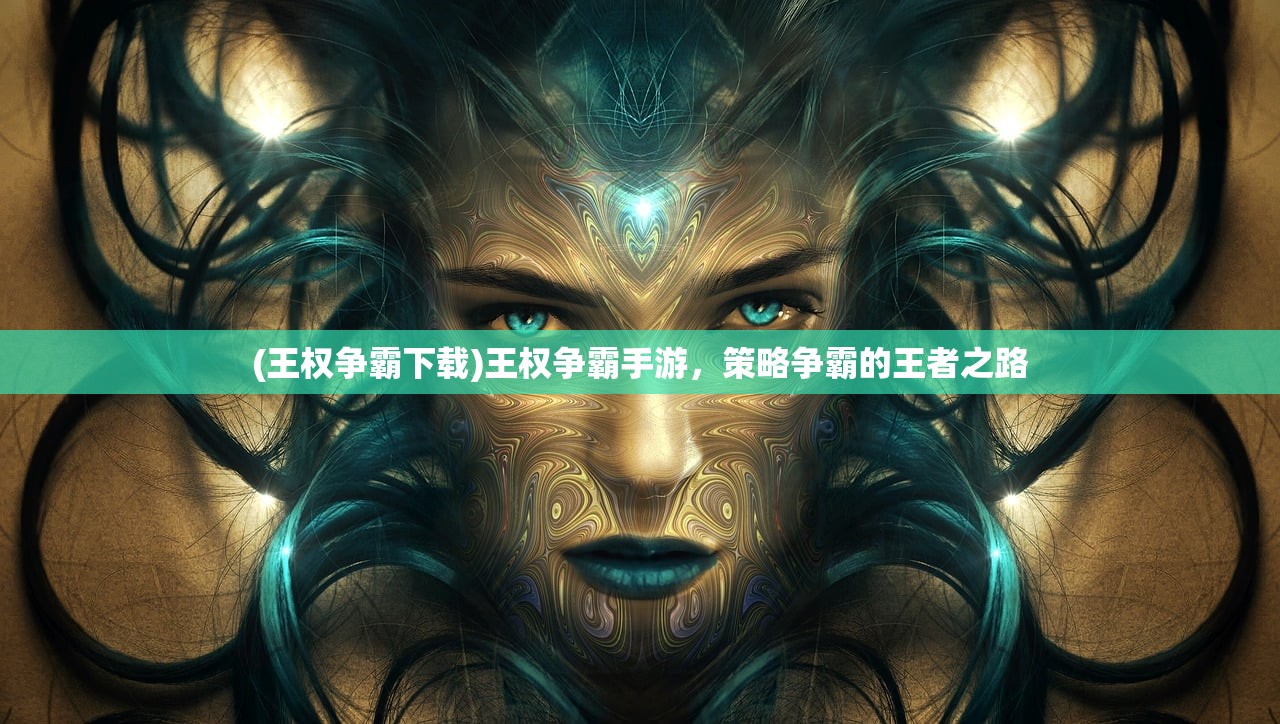 (王权争霸下载)王权争霸手游，策略争霸的王者之路