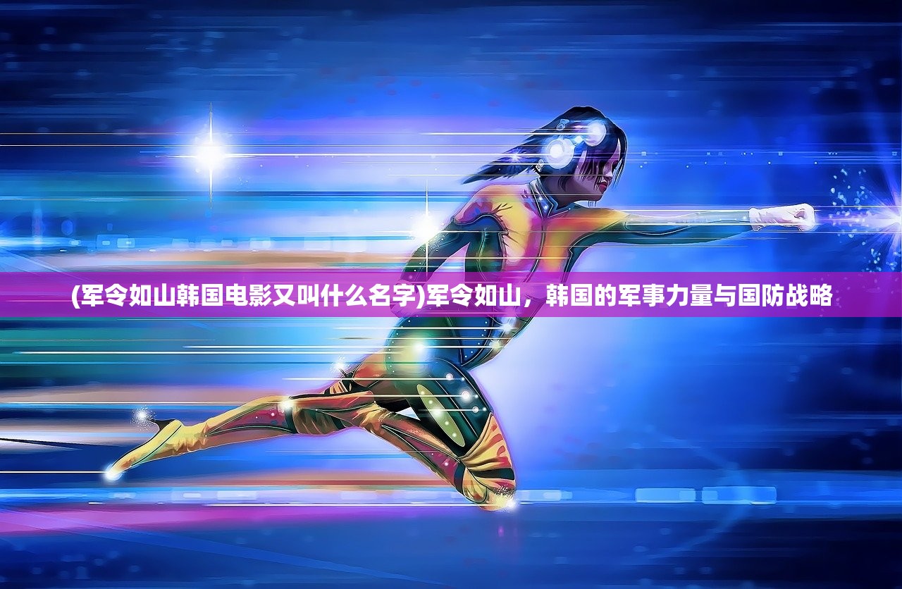 (军令如山韩国电影又叫什么名字)军令如山，韩国的军事力量与国防战略