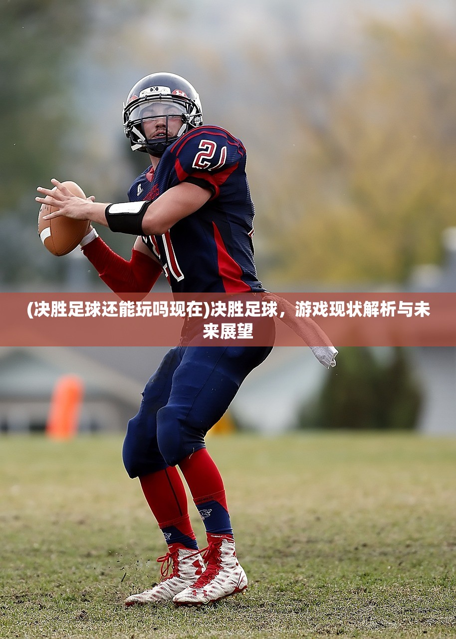 (决胜足球还能玩吗现在)决胜足球,游戏现状解析与未来展望 (决胜足球还能玩吗现在)决胜足球,游戏现状解析与未来展望