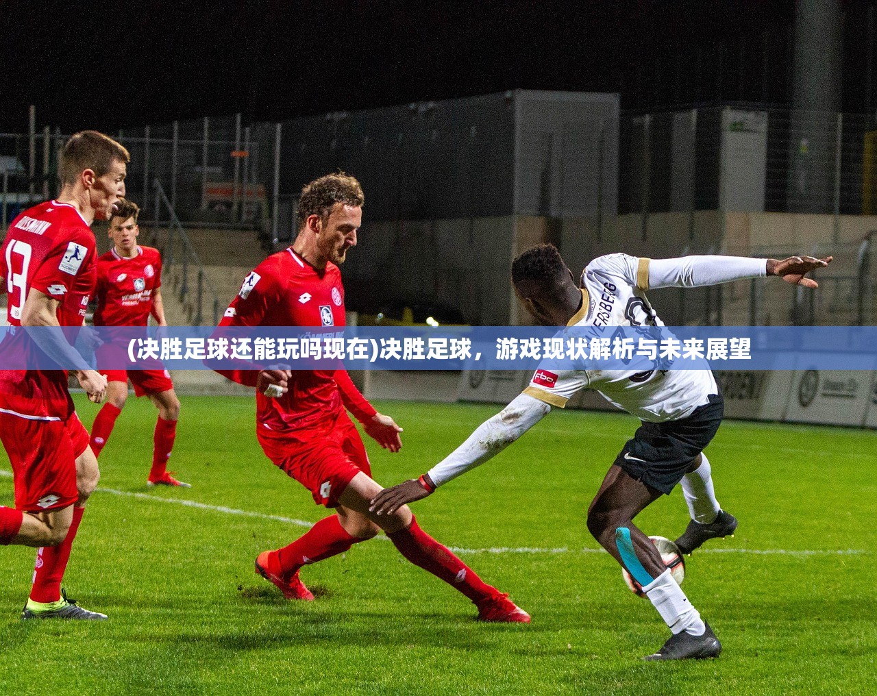 (决胜足球还能玩吗现在)决胜足球,游戏现状解析与未来展望 (决胜足球还能玩吗现在)决胜足球,游戏现状解析与未来展望