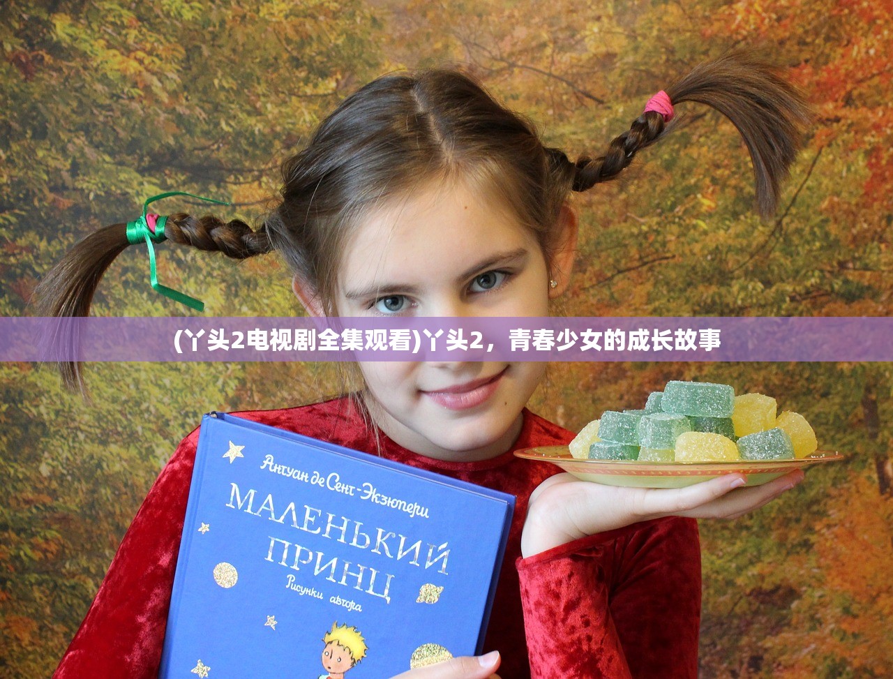 (丫头2电视剧全集观看)丫头2,青春少女的成长故事 (丫头2电视剧全集观看)丫头2,青春少女的成长故事