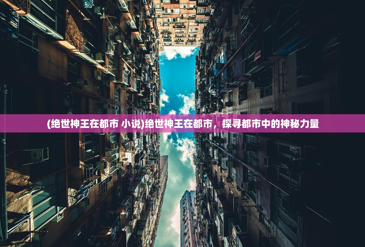 (绝世神王在都市 小说)绝世神王在都市,探寻都市中的神秘力量 (绝世神王在都市 小说)绝世神王在都市,探寻都市中的神秘力量