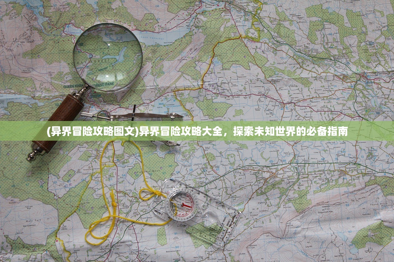 (异界冒险攻略图文)异界冒险攻略大全,探索未知世界的必备指南 (异界冒险攻略图文)异界冒险攻略大全,探索未知世界的必备指南