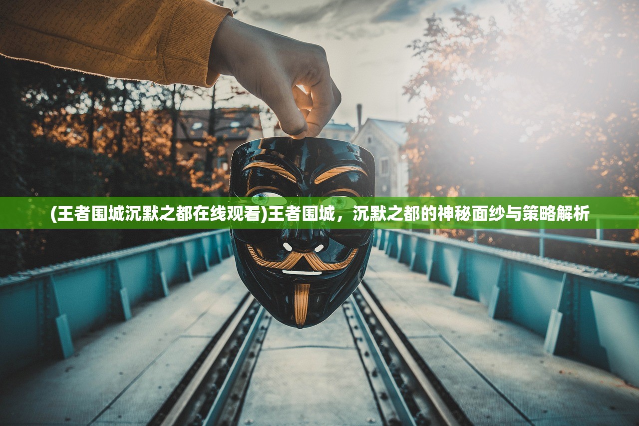 (王者围城沉默之都在线观看)王者围城,沉默之都的神秘面纱与策略解析 (王者围城沉默之都在线观看)王者围城,沉默之都的神秘面纱与策略解析