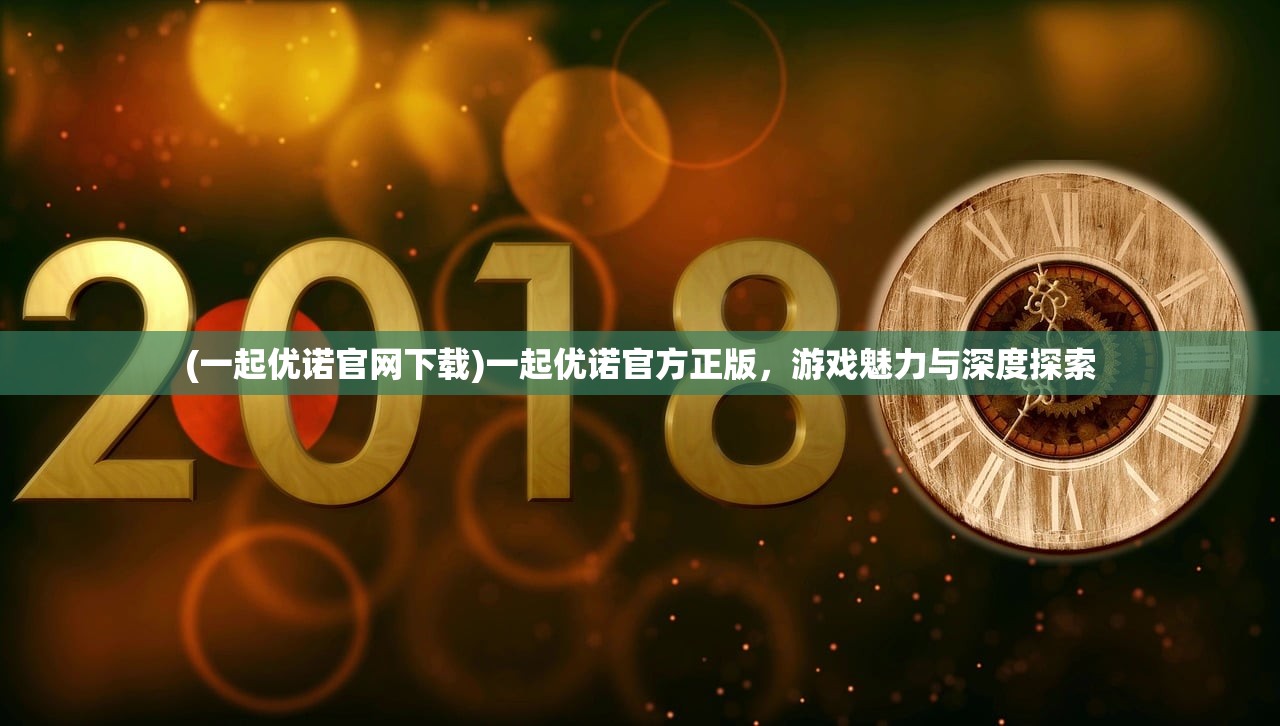 (一起优诺官网下载)一起优诺官方正版,游戏魅力与深度探索 (一起优诺官网下载)一起优诺官方正版,游戏魅力与深度探索