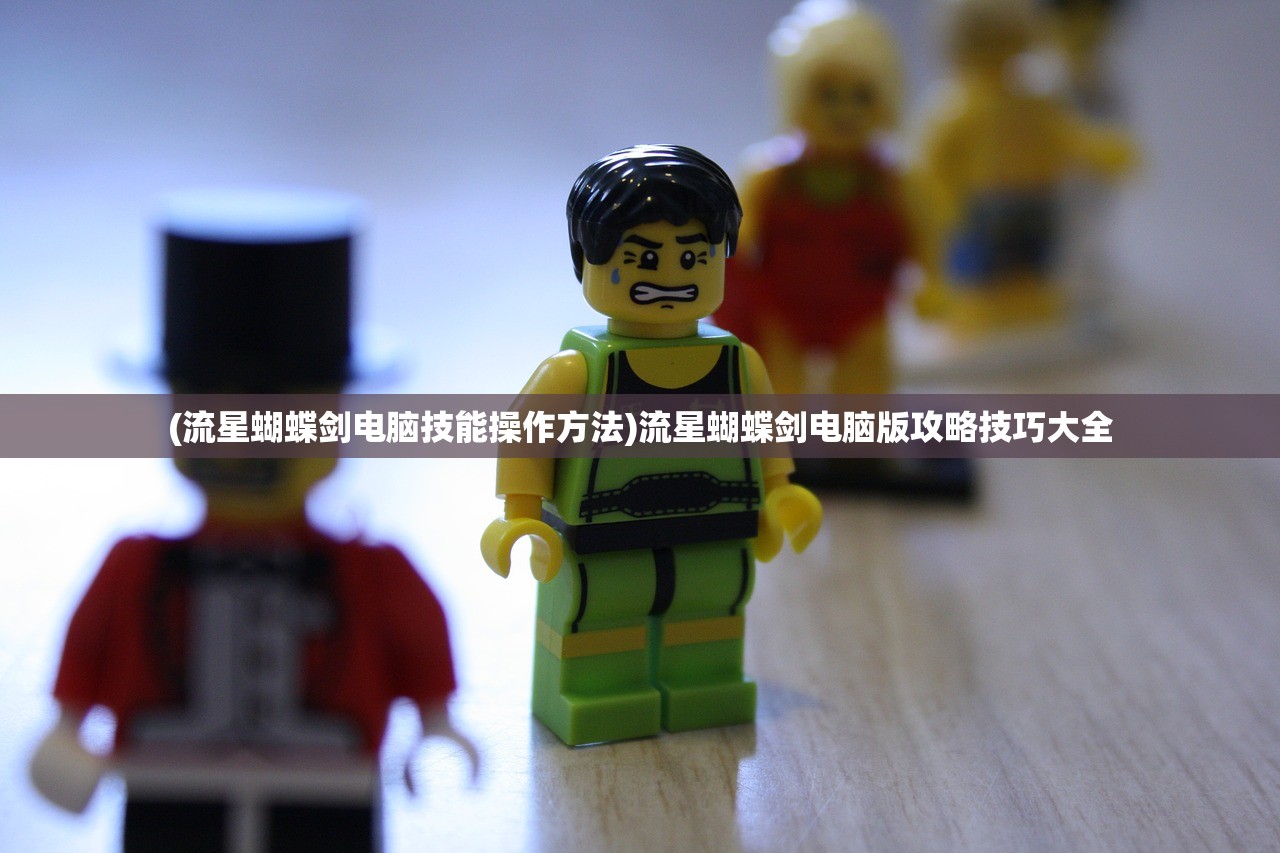 (流星蝴蝶剑电脑技能操作方法)流星蝴蝶剑电脑版攻略技巧大全 (流星蝴蝶剑电脑技能操作方法)流星蝴蝶剑电脑版攻略技巧大全