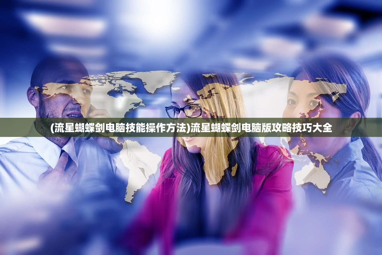 (流星蝴蝶剑电脑技能操作方法)流星蝴蝶剑电脑版攻略技巧大全 (流星蝴蝶剑电脑技能操作方法)流星蝴蝶剑电脑版攻略技巧大全