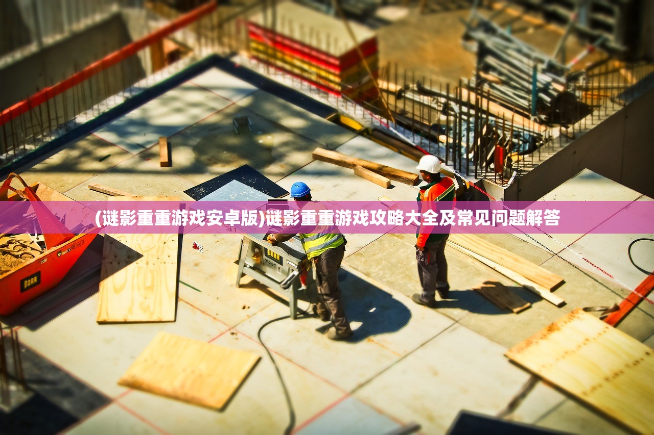 (谜影重重游戏安卓版)谜影重重游戏攻略大全及常见问题解答 (谜影重重游戏安卓版)谜影重重游戏攻略大全及常见问题解答