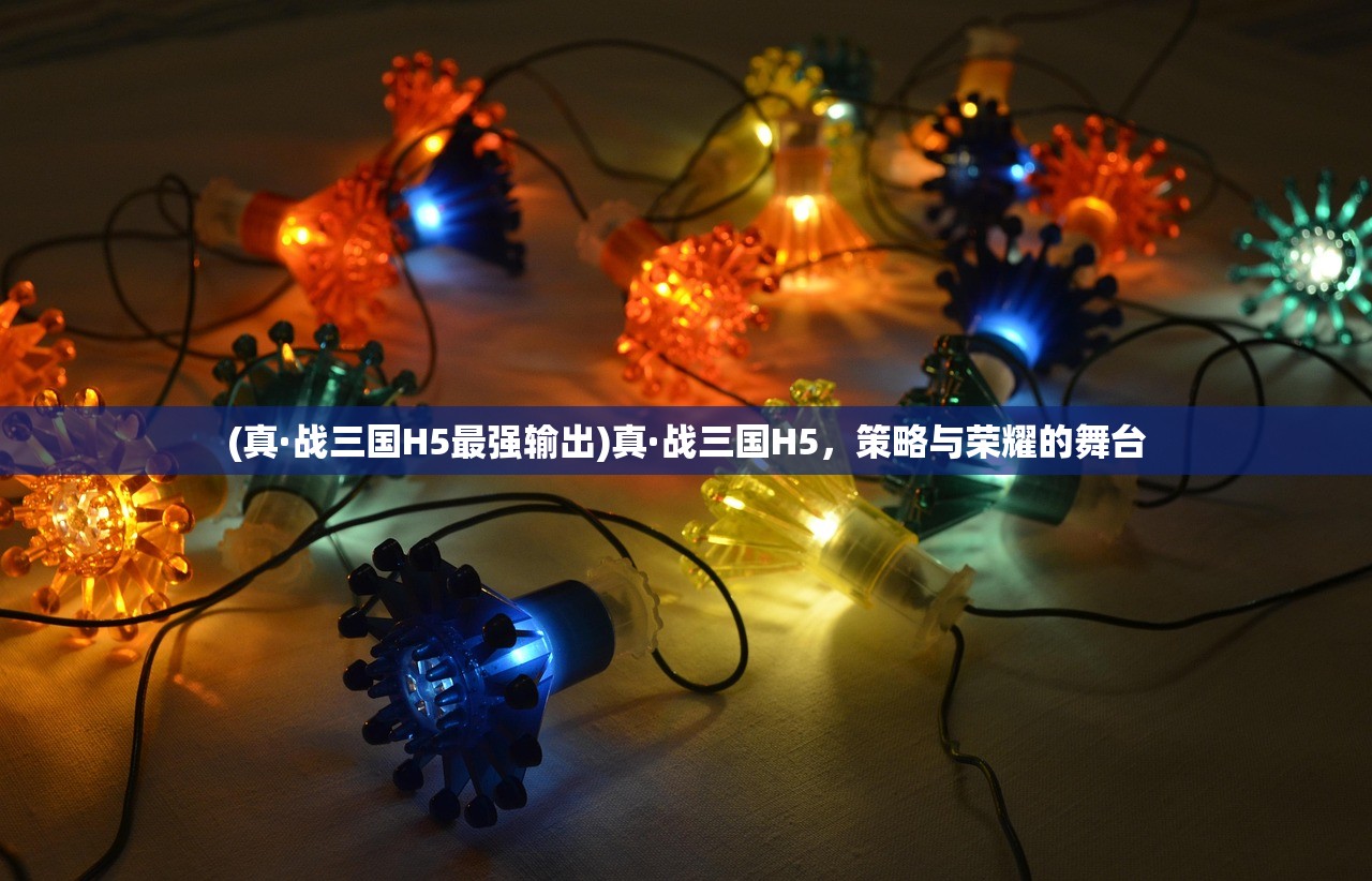 (真·战三国H5最强输出)真·战三国H5，策略与荣耀的舞台