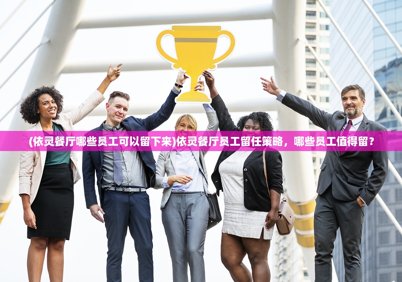 (依灵餐厅哪些员工可以留下来)依灵餐厅员工留任策略，哪些员工值得留？