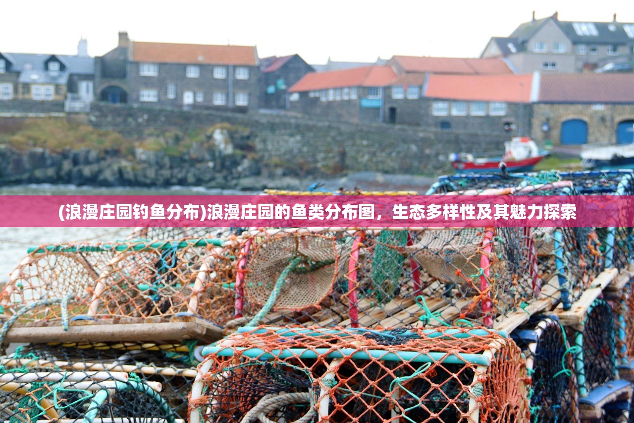 (浪漫庄园钓鱼分布)浪漫庄园的鱼类分布图，生态多样性及其魅力探索