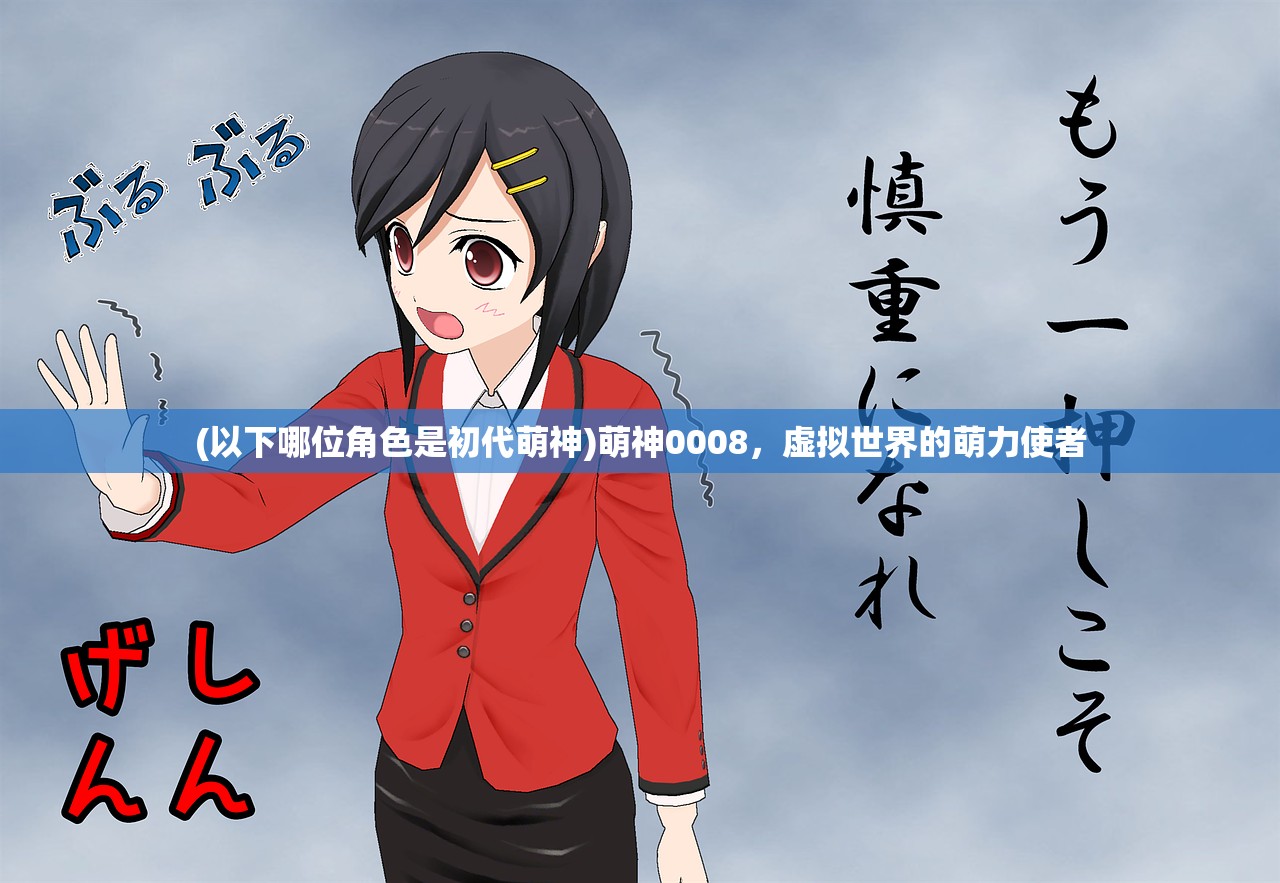 (以下哪位角色是初代萌神)萌神0008,虚拟世界的萌力使者 (以下哪位角色是初代萌神)萌神0008,虚拟世界的萌力使者