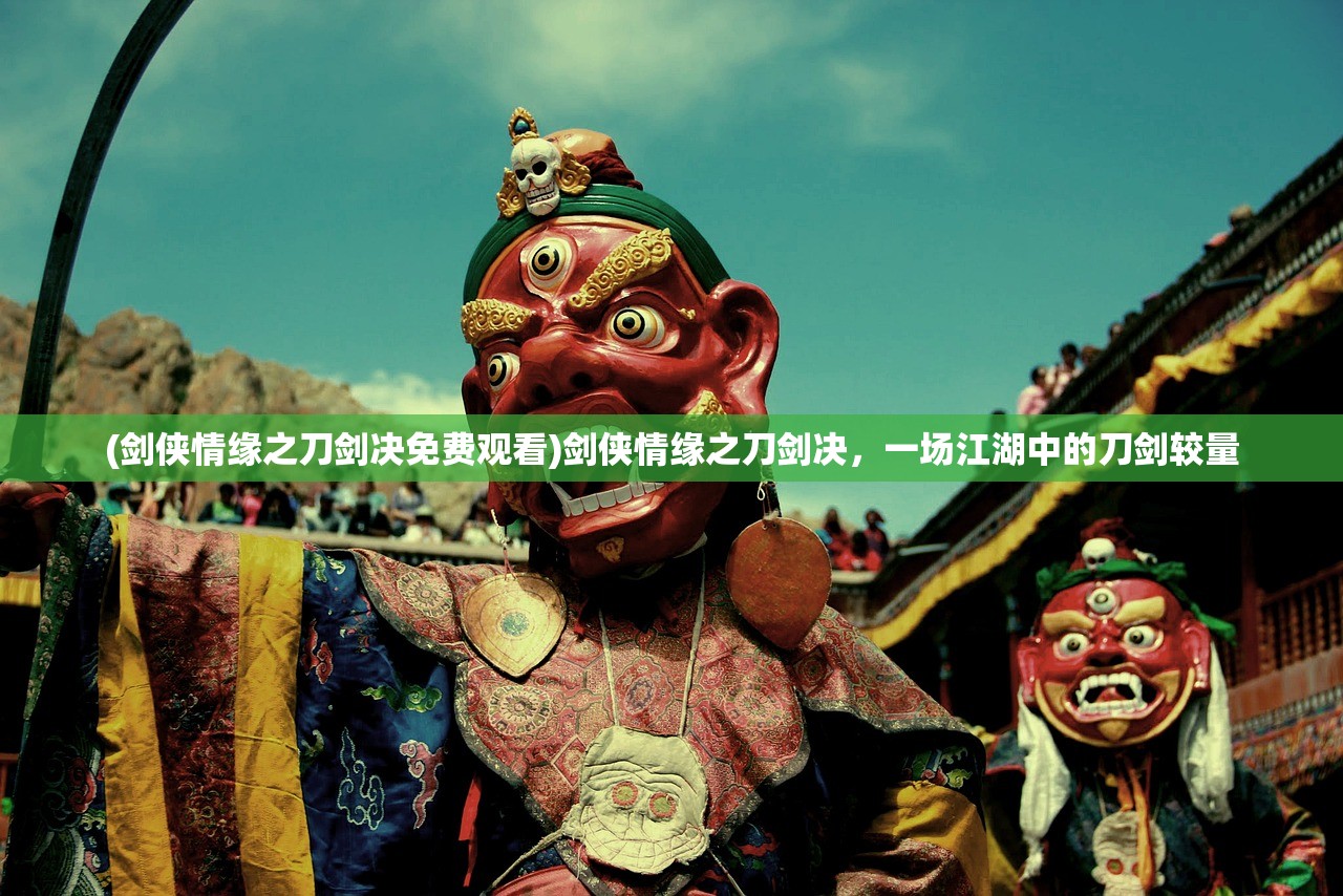 (剑侠情缘之刀剑决免费观看)剑侠情缘之刀剑决,一场江湖中的刀剑较量 (剑侠情缘之刀剑决免费观看)剑侠情缘之刀剑决,一场江湖中的刀剑较量