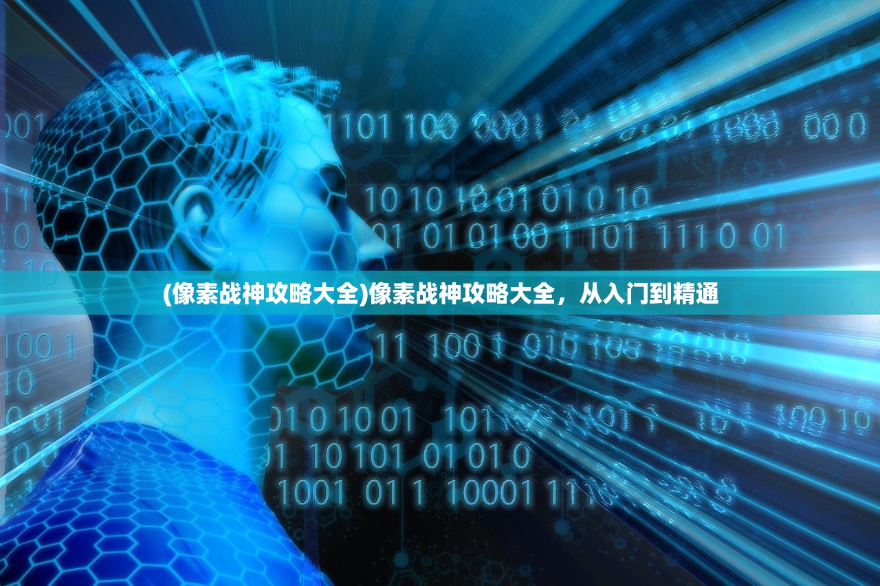 (像素战神攻略大全)像素战神攻略大全，从入门到精通