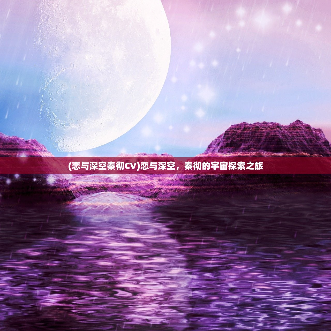 (恋与深空秦彻CV)恋与深空,秦彻的宇宙探索之旅 (恋与深空秦彻CV)恋与深空,秦彻的宇宙探索之旅