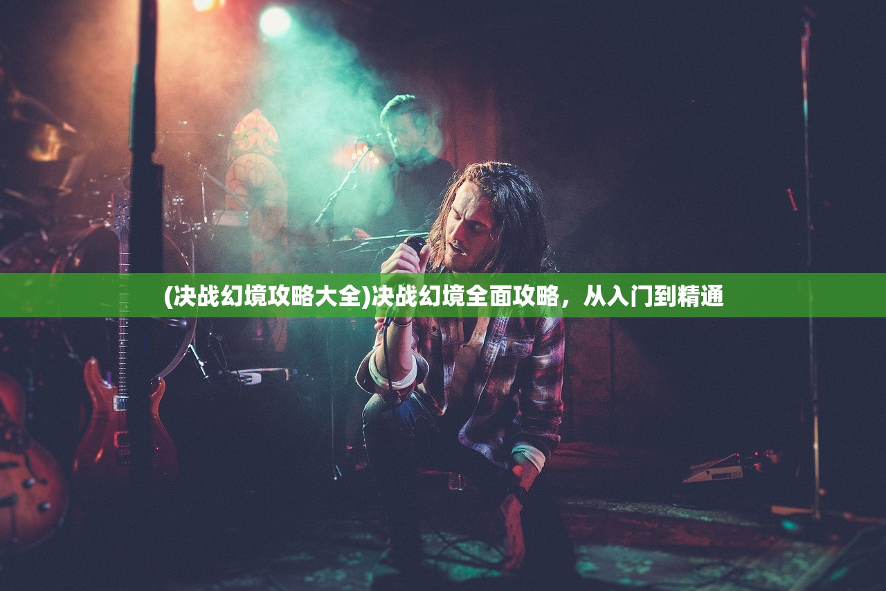 (决战幻境攻略大全)决战幻境全面攻略，从入门到精通